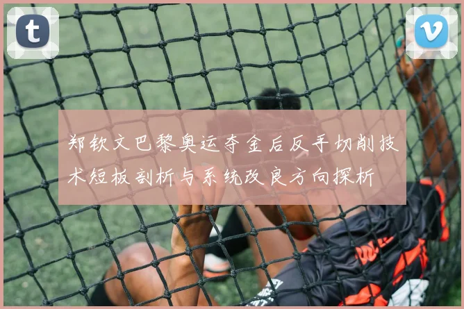 郑钦文巴黎奥运夺金后反手切削技术短板剖析与系统改良方向探析