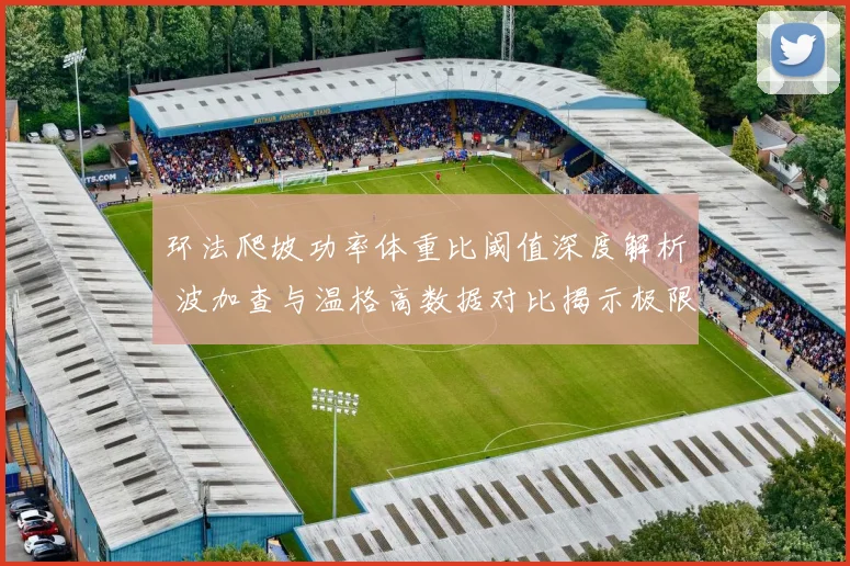 环法爬坡功率体重比阈值深度解析 波加查与温格高数据对比揭示极限