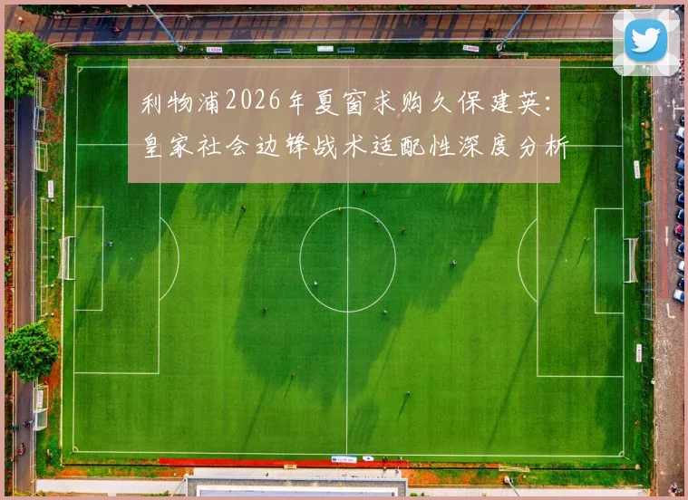 利物浦2026年夏窗求购久保建英：皇家社会边锋战术适配性深度分析