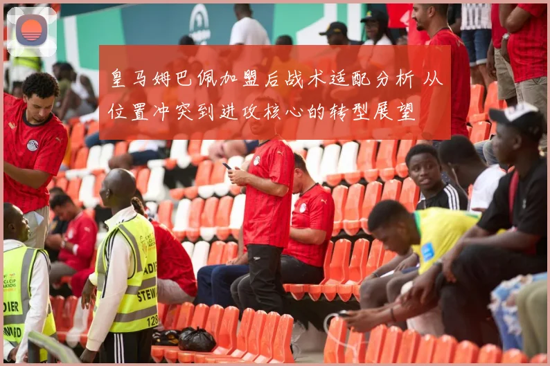 皇马姆巴佩加盟后战术适配分析 从位置冲突到进攻核心的转型展望