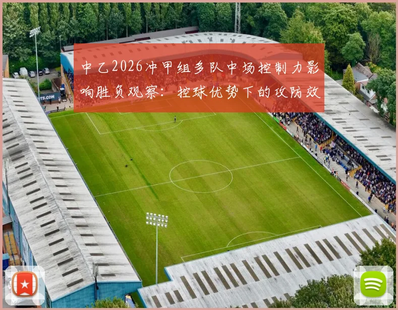 中乙2026冲甲组多队中场控制力影响胜负观察：控球优势下的攻防效率再评估