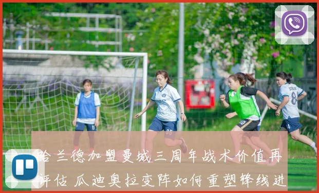 哈兰德加盟曼城三周年战术价值再评估 瓜迪奥拉变阵如何重塑锋线进攻与球队平衡