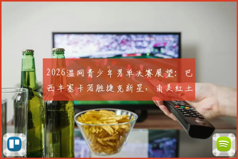 2026温网青少年男单决赛展望：巴西丰塞卡若胜捷克新星，南美红土转草地新生代破局之路