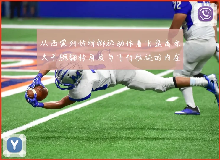 从西蒙利佐特掷远动作看飞盘高尔夫手腕翻转角度与飞行轨迹的内在联系