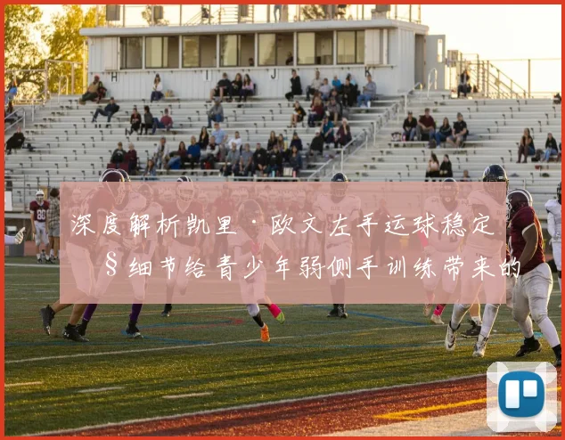 深度解析凯里·欧文左手运球稳定性细节给青少年弱侧手训练带来的三步启示