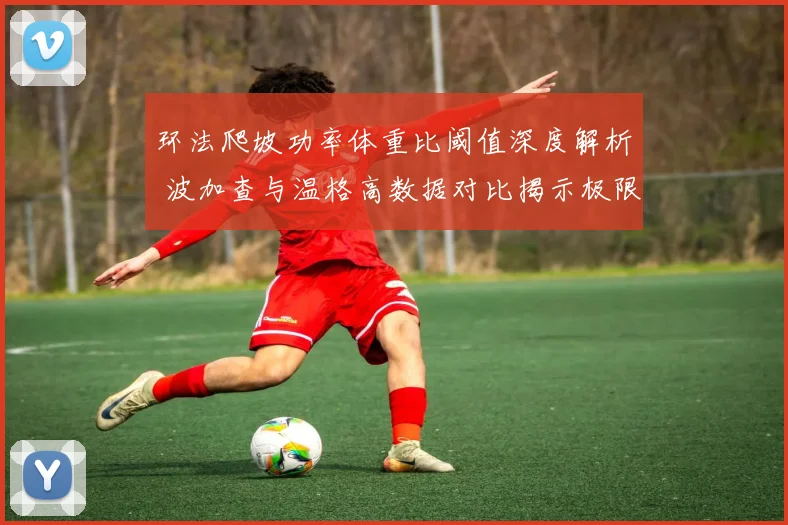 环法爬坡功率体重比阈值深度解析 波加查与温格高数据对比揭示极限