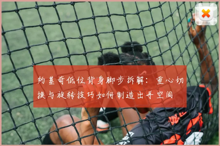 约基奇低位背身脚步拆解：重心切换与旋转技巧如何制造出手空间