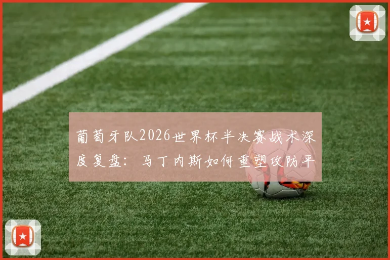 葡萄牙队2026世界杯半决赛战术深度复盘:马丁内斯如何重塑攻防平衡?