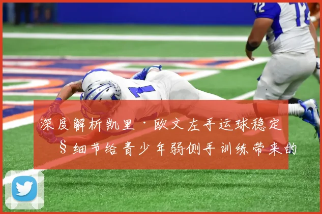 深度解析凯里·欧文左手运球稳定性细节给青少年弱侧手训练带来的三步启示